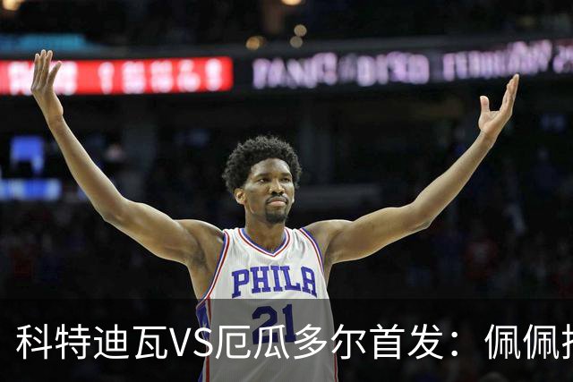 科特迪瓦VS厄瓜多尔首发：佩佩搭档扬-迪 凯塞多领军